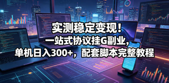 实测稳定变现！一站式协议挂G副业，单机日入300+，配套脚本完整教程【揭秘】-悟思笔记，一个低调的学习营。