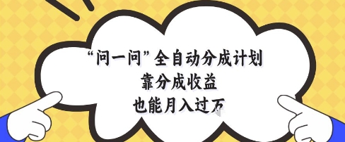 问一问全自动分成计划，靠分成收益也能月入过1W【揭秘】-悟思笔记，一个低调的学习营。