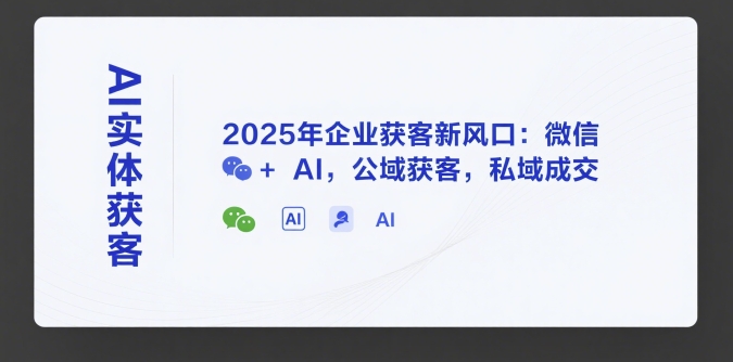 AI实体获客，2025年企业获客新风口：微信+ AI，公域获客，私域成交-悟思笔记，一个低调的学习营。