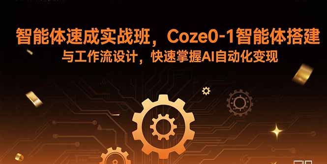 智能体速成实战班，Coze0-1智能体搭建与工作流设计，快速掌握AI自动化变现-悟思笔记，一个低调的学习营。