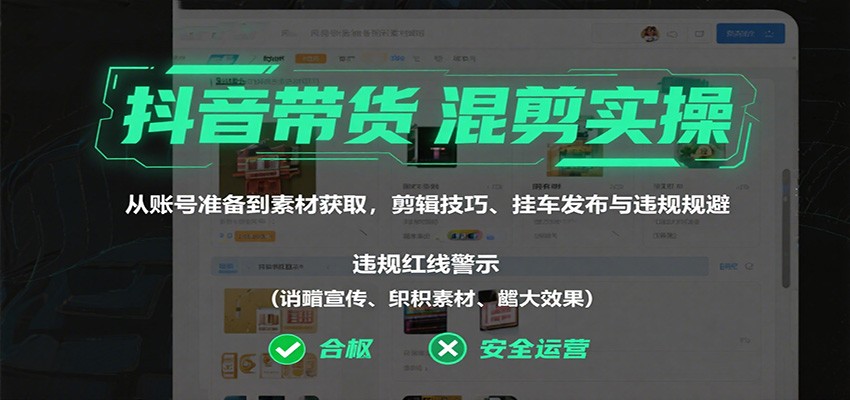 抖音带货混剪实操：从账号准备到素材获取，剪辑技巧、挂车发布与违规规避-悟思笔记，一个低调的学习营。