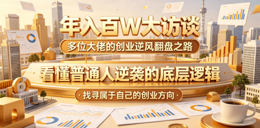 年入百W大访谈，多位大佬的创业逆风翻盘之路，看懂普通人逆袭的底层逻辑，找寻属于自己的创业方向-悟思笔记，一个低调的学习营。