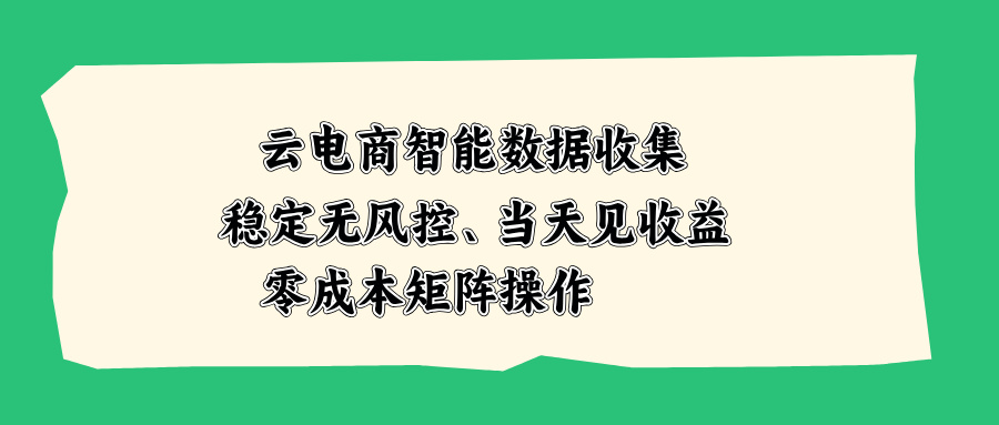 云电商智能数据收集，稳定无风控，当天见收益，零成本矩阵操作-悟思笔记，一个低调的学习营。