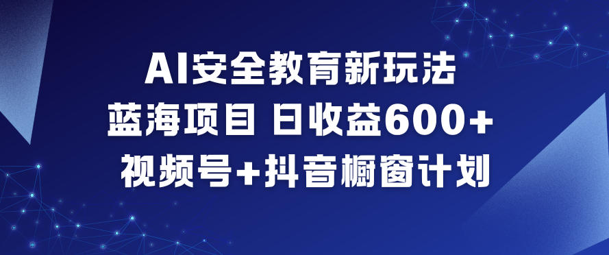 AI安全教育新玩法，蓝海项目，日收益6张+，视频号+抖音橱窗计划-悟思笔记，一个低调的学习营。