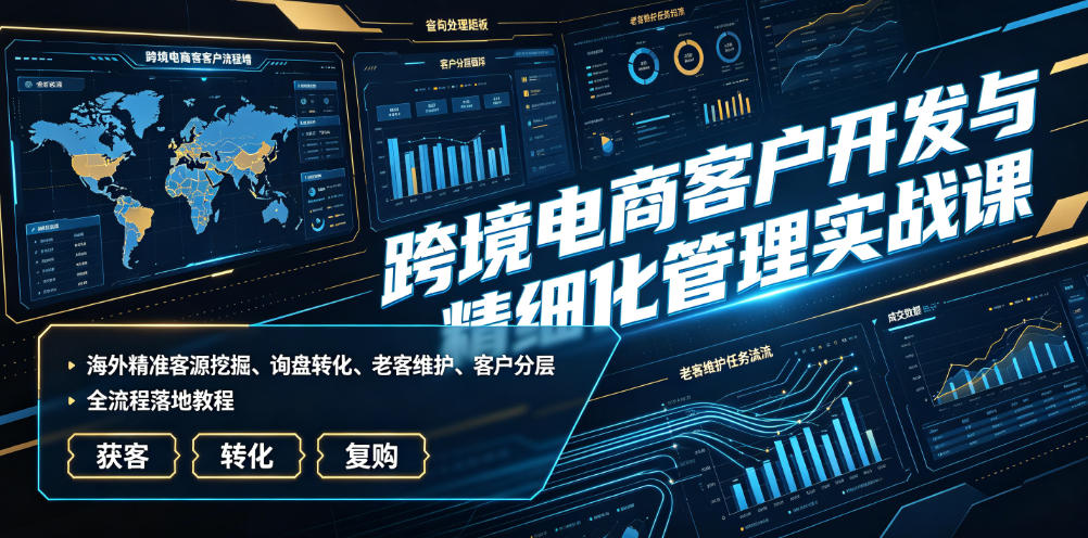 跨境电商客户开发与精细化管理实战课｜海外精准客源挖掘、询盘转化、老客维护、客户分层全流程落地教程-悟思笔记，一个低调的学习营。