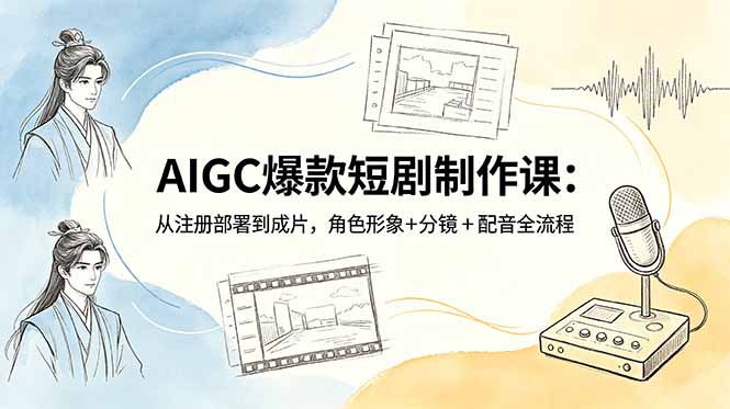 AIGC爆款短剧制作课：从注册部署到成片，角色形象+分镜+配音全流程-悟思笔记，一个低调的学习营。
