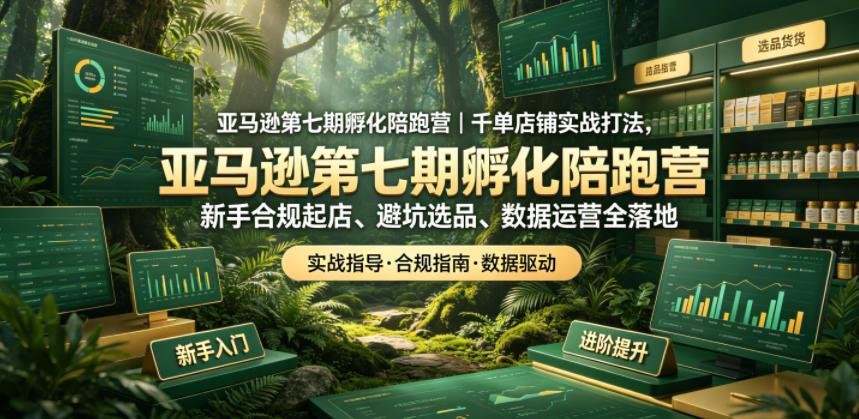 亚马逊第七期孵化陪跑营｜千单店铺实战打法，新手合规起店、避坑选品、数据运营全落地-悟思笔记，一个低调的学习营。