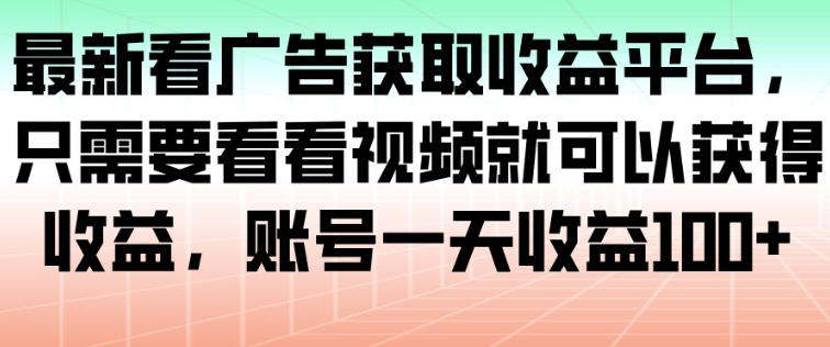 最新看广告获取收益平台，只需要看看视频就可以获得收益，账号一天收益100+-悟思笔记，一个低调的学习营。