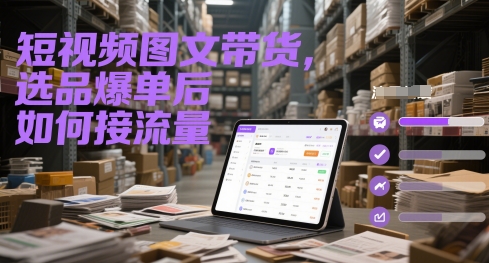 短视频图文带货，选品爆单后如何接流量-悟思笔记，一个低调的学习营。