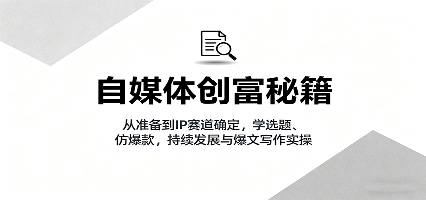 自媒体创富秘籍：从准备到IP赛道确定，学选题、仿爆款，持续发展与爆文写作实操-悟思笔记，一个低调的学习营。