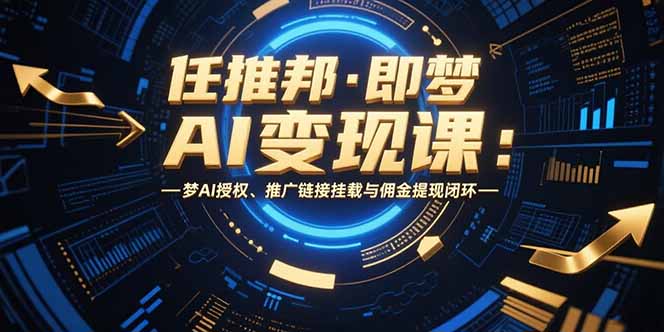 任推邦·即梦AI变现课：梦AI授权、推广链接挂载与佣金提现闭环-悟思笔记，一个低调的学习营。