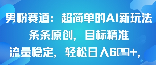 男粉赛道：超简单的AI新玩法条条原创，目标精准，流量稳定轻松日入6张+-悟思笔记，一个低调的学习营。