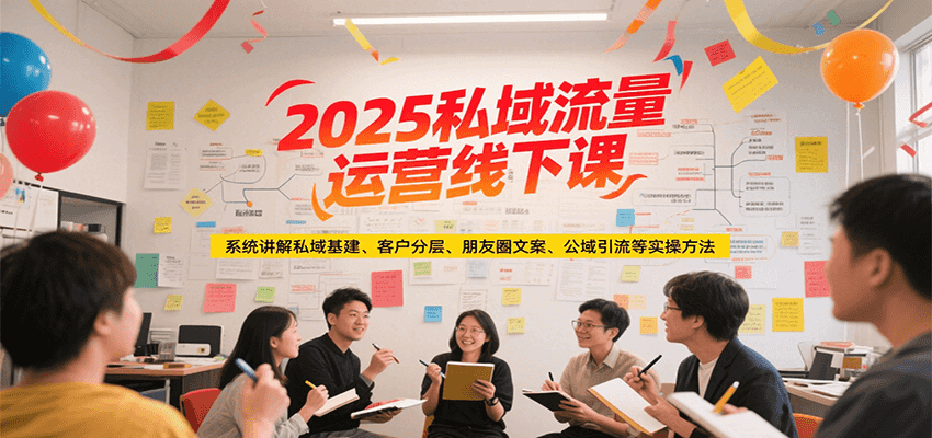 2025私域流量运营线下课，系统讲解私域基建/客户分层/朋友圈文案/公域引流等实操方法-悟思笔记，一个低调的学习营。