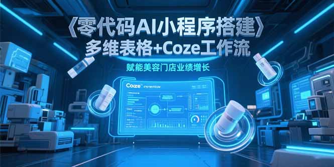 零代码AI小程序搭建，多维表格+Coze工作流，赋能美容门店业绩增长-悟思笔记，一个低调的学习营。