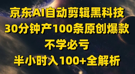 京东AI自动剪辑黑科技，30分钟产100条原创爆款，不学必亏！半小时入100+全解析-悟思笔记，一个低调的学习营。