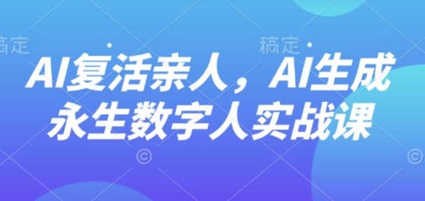 AI“复活”亲人，AI生成永生数字人实战课-悟思笔记，一个低调的学习营。