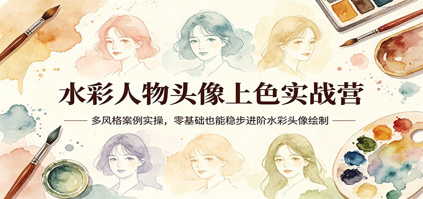 水彩人物头像上色实战营：多风格案例实操，零基础也能稳步进阶水彩头像绘制-悟思笔记，一个低调的学习营。