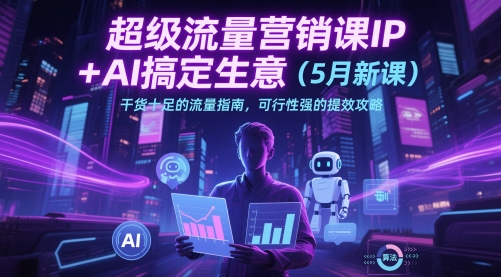 超级流量营销课IP+AI搞定生意(5月新课)干货十足的流量指南，可行性强的提效攻略-悟思笔记，一个低调的学习营。