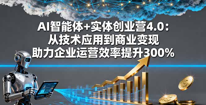 AI智能体+实体创业营4.0：从技术应用到商业变现 助力企业运营效率提升300%-悟思笔记，一个低调的学习营。
