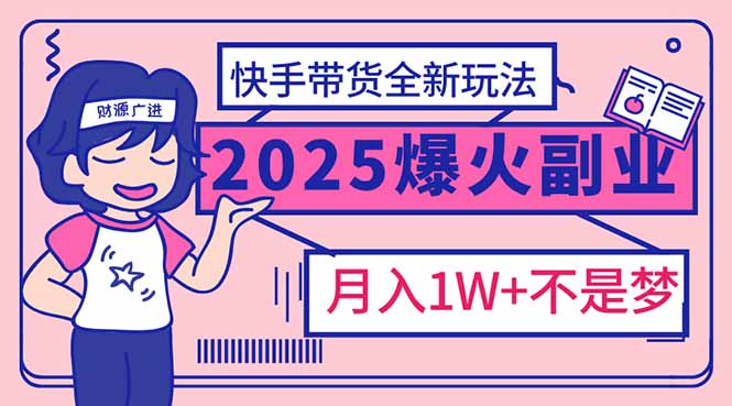 2025年爆红副业！快手带货全新玩法，月入1万加不是梦！-悟思笔记，一个低调的学习营。