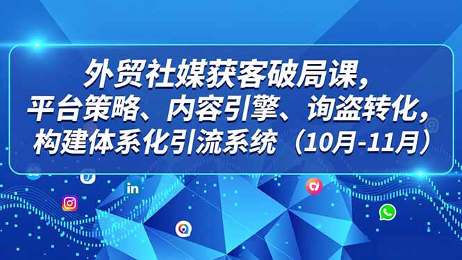 外贸 社媒获客破局课，平台策略、内容引擎、询盘转化，构建体系化引流系统(10月-11月-悟思笔记，一个低调的学习营。