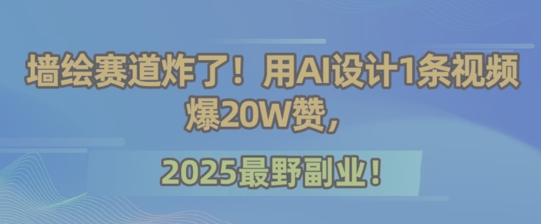 墙绘赛道炸了！用AI设计1条视频爆20W赞，2025最野副业！-悟思笔记，一个低调的学习营。