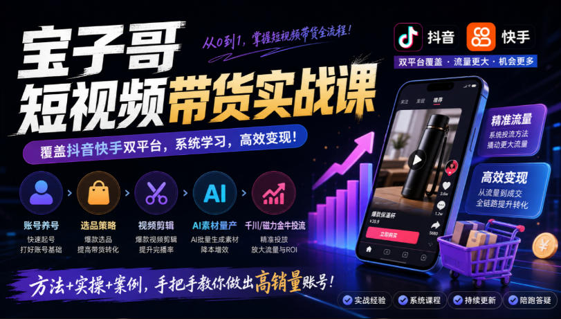 宝子哥短视频带货实战课，覆盖抖音快手双平台，账号养号、选品、剪辑，到AI素材量产、千川磁力金牛投流等(26年9月更新)-悟思笔记，一个低调的学习营。