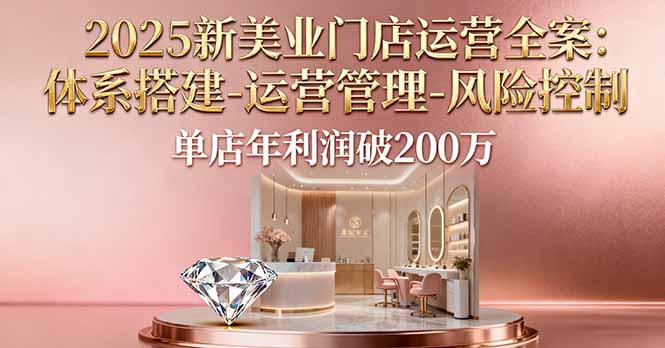 2025新美业门店运营全案：体系搭建-运营管理-风险控制，单店年利润破200万-悟思笔记，一个低调的学习营。