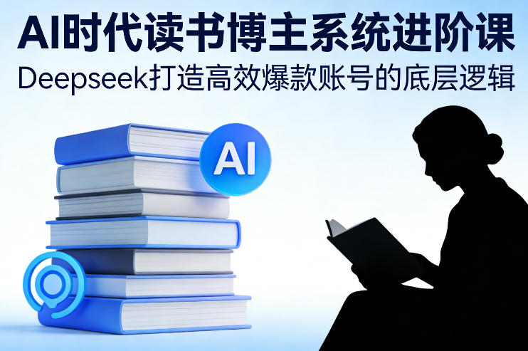AI时代读书博主系统进阶课，Deepseek打造高效爆款账号的底层逻辑-悟思笔记，一个低调的学习营。