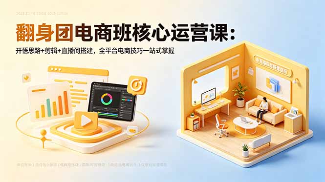 翻身团电商班核心运营课：开悟思路+剪辑+直播间搭建，全平台电商技巧一站式掌握-悟思笔记，一个低调的学习营。