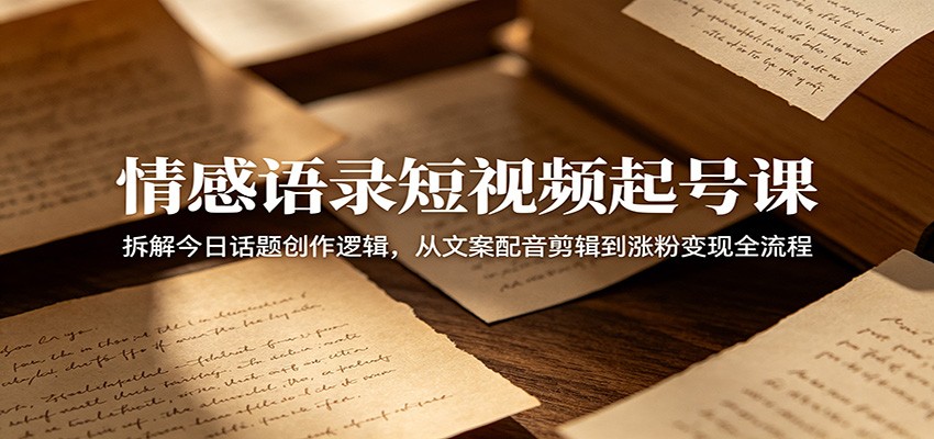 情感语录短视频起号课：拆解今日话题创作逻辑，从文案配音剪辑到涨粉变现全流程-悟思笔记，一个低调的学习营。