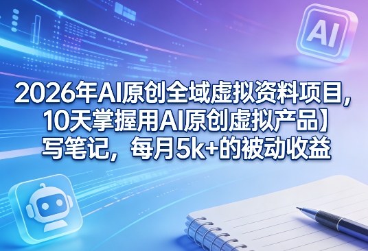 2026年AI原创全域虚拟资料项目，10天掌握用AI原创虚拟产品＋写笔记，每月5k+的被动收益-悟思笔记，一个低调的学习营。
