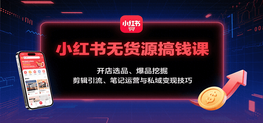 小红书无货源搞钱课：开店选品、爆品挖掘，剪辑引流、笔记运营与私域变现技巧-悟思笔记，一个低调的学习营。
