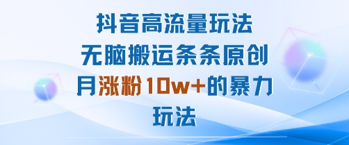 抖音高流量玩法：无脑搬运条条原创，月涨粉10w+的暴力玩法-悟思笔记，一个低调的学习营。