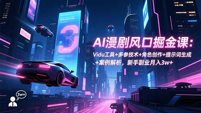 AI漫剧风口掘金课：Vidu工具+多参技术+角色创作+提示词生成+案例解析，新手副业月入3w+-悟思笔记，一个低调的学习营。