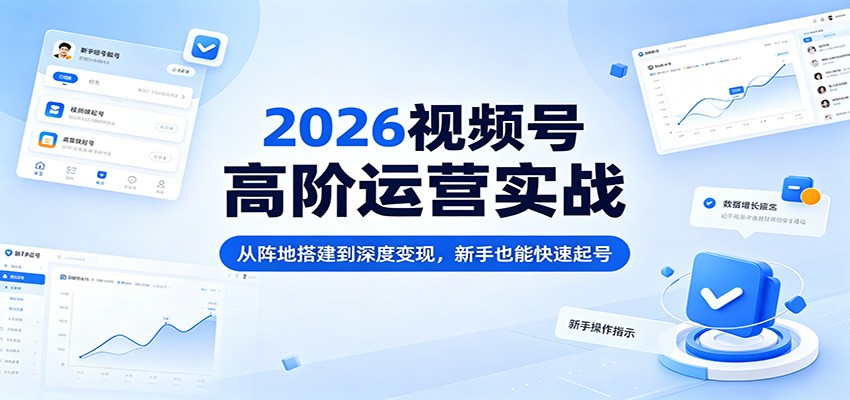2026视频号高阶运营实战：从阵地搭建到深度变现，新手也能快速起号-悟思笔记，一个低调的学习营。