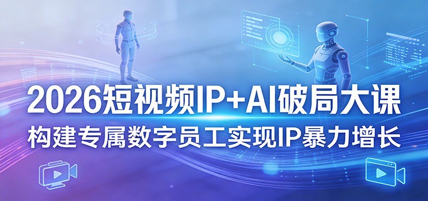 2026短视频IP+AI破局大课，构建专属数字员工实现IP暴力增长-悟思笔记，一个低调的学习营。