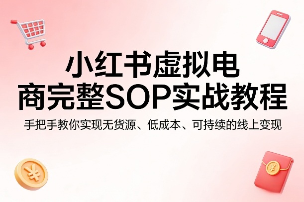 小红书虚拟电商完整SOP实战教程，手把手教你，实现无货源、低成本、可持续的线上变现-悟思笔记，一个低调的学习营。