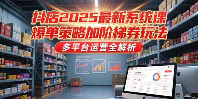 抖店2025最新系统课，爆单策略加阶梯券玩法，多平台运营全解析-悟思笔记，一个低调的学习营。