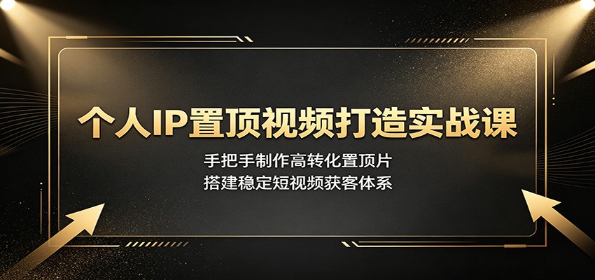 个人IP置顶视频打造实战课：手把手制作高转化置顶片，搭建稳定短视频获客体系-悟思笔记，一个低调的学习营。