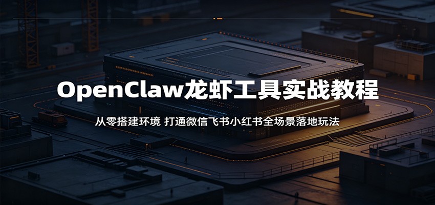 OpenClaw龙虾工具实战教程：从零搭建环境，打通微信飞书小红书全场景落地玩法-悟思笔记，一个低调的学习营。
