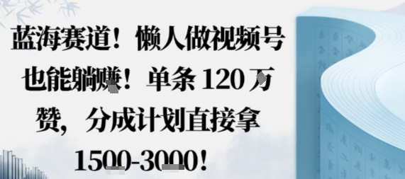 蓝海赛道，懒人做视频号也能躺挣，单条120W赞，分成计划直接拿1.5k，不用拍不用剪-悟思笔记，一个低调的学习营。