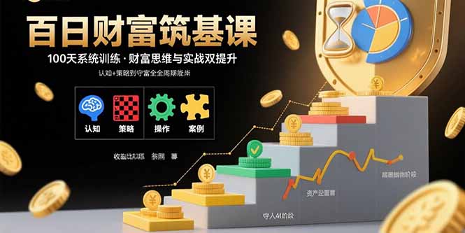 百日财富筑基课：认知+策略+实操+案例拆解  实现从创富到守富全周期能力-悟思笔记，一个低调的学习营。