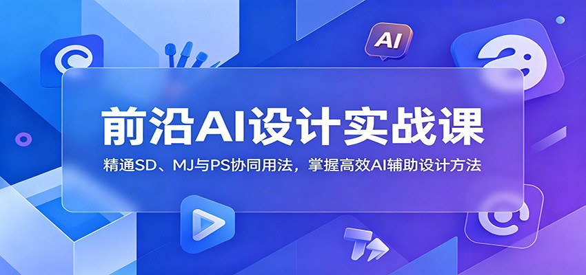 前沿AI设计实战课：精通SD、MJ与PS协同用法，掌握高效AI辅助设计方法-悟思笔记，一个低调的学习营。