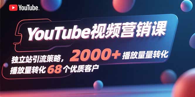 YouTube视频营销课，独立站引流策略，2000+播放量转化68个优质客户-悟思笔记，一个低调的学习营。