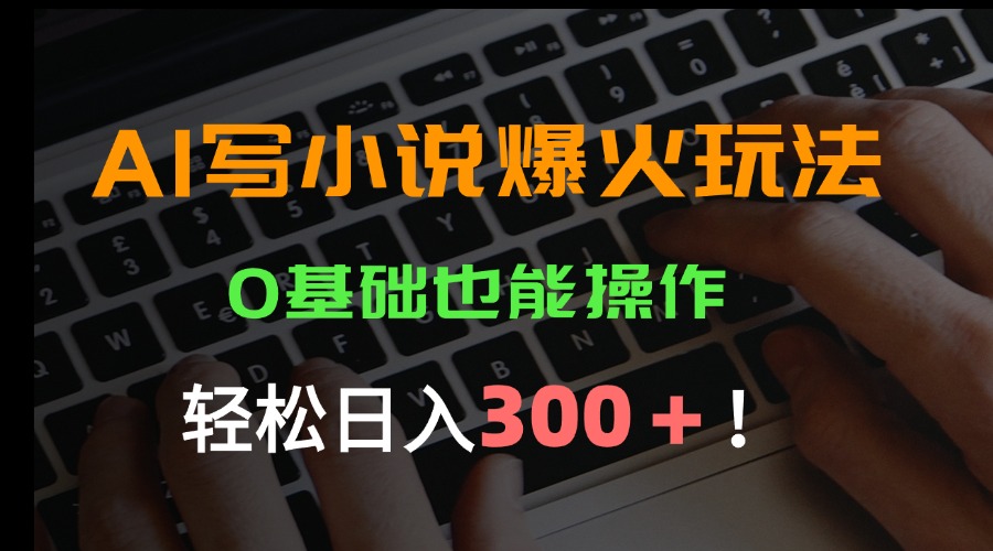 AI写小说爆火玩法，0基础也能操作，日收益轻松300+！-悟思笔记，一个低调的学习营。