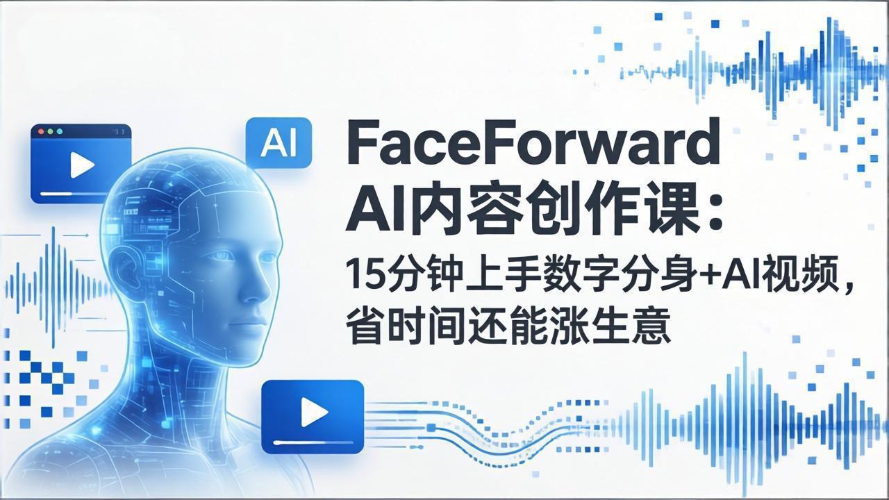 FaceForward AI内容创作课：15分钟上手数字分身+AI视频，省时间还能涨生意-悟思笔记，一个低调的学习营。