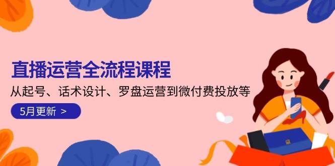 直播运营全流程课程-5月更新：从起号、话术设计、罗盘运营到微付费投放等-悟思笔记，一个低调的学习营。