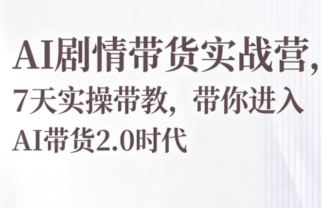 AI剧情带货实战营，7天实操带教，带你进入AI带货2.0时代-悟思笔记，一个低调的学习营。