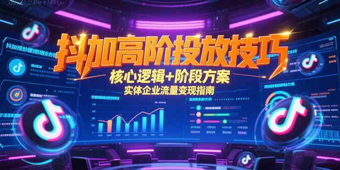 抖加高阶投放技巧，核心逻辑+阶段方案，实体企业流量变现指南-悟思笔记，一个低调的学习营。